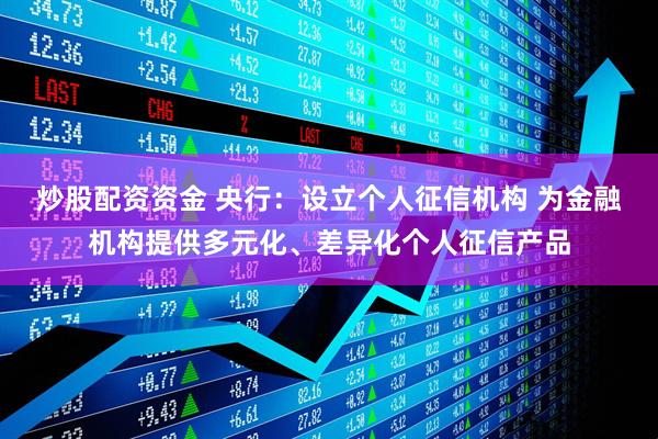 炒股配资资金 央行：设立个人征信机构 为金融机构提供多元化、差异化个人征信产品