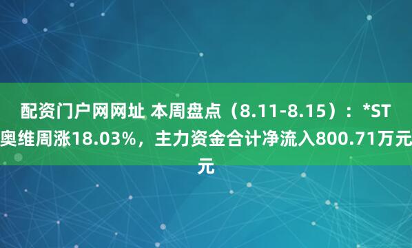 配资门户网网址 本周盘点（8.11-8.15）：*ST奥维周涨18.03%，主力资金合计净流入800.71万元