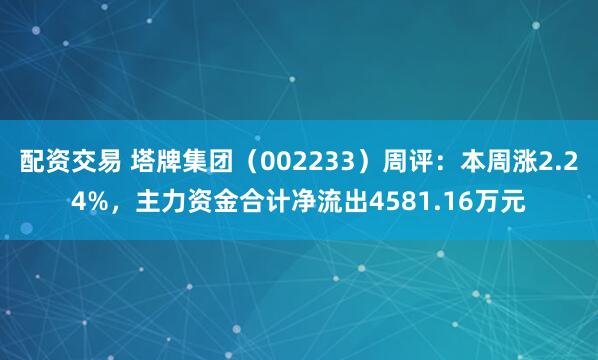 配资交易 塔牌集团（002233）周评：本周涨2.24%，主力资金合计净流出4581.16万元