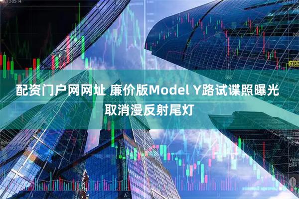 配资门户网网址 廉价版Model Y路试谍照曝光 取消漫反射尾灯