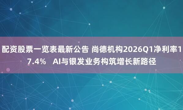 配资股票一览表最新公告 尚德机构2026Q1净利率17.4%   AI与银发业务构筑增长新路径