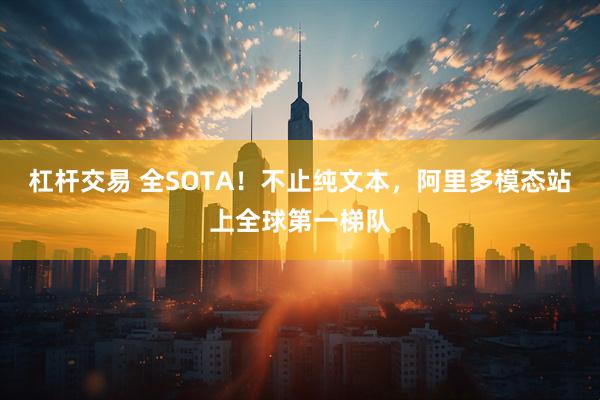 杠杆交易 全SOTA！不止纯文本，阿里多模态站上全球第一梯队
