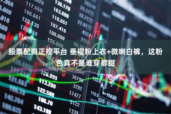 股票配资正规平台 垂褶粉上衣+微喇白裤，这粉色真不是谁穿都甜